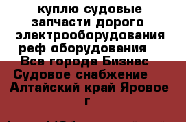 куплю судовые запчасти дорого.!электрооборудования!реф оборудования! - Все города Бизнес » Судовое снабжение   . Алтайский край,Яровое г.